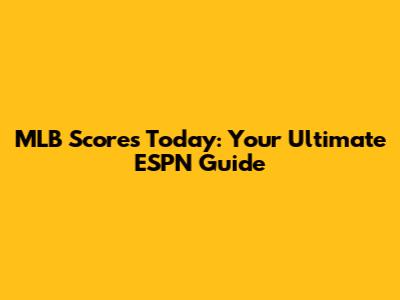 MLB Scores Today: Your Ultimate ESPN Guide