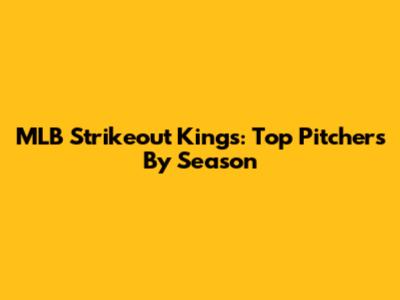 MLB Strikeout Kings: Top Pitchers By Season