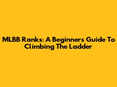 MLBB Ranks: A Beginner's Guide To Climbing The Ladder
