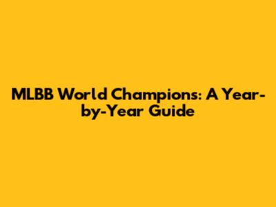 MLBB World Champions: A Year-by-Year Guide