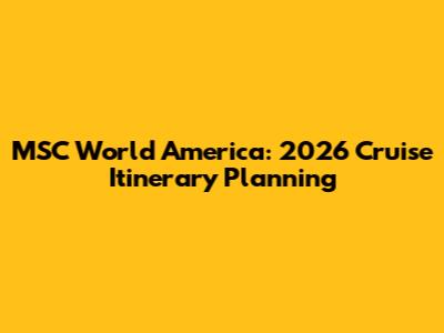 MSC World America: 2026 Cruise Itinerary Planning