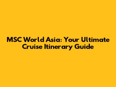 MSC World Asia: Your Ultimate Cruise Itinerary Guide