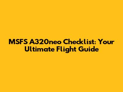 MSFS A320neo Checklist: Your Ultimate Flight Guide