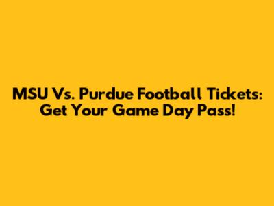 MSU Vs. Purdue Football Tickets: Get Your Game Day Pass!