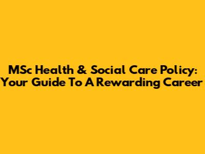MSc Health & Social Care Policy: Your Guide To A Rewarding Career