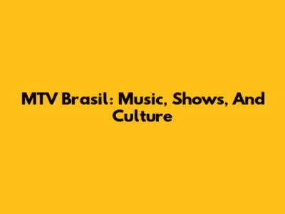 MTV Brasil: Music, Shows, And Culture