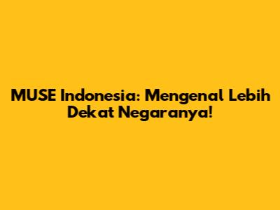 MUSE Indonesia: Mengenal Lebih Dekat Negaranya!