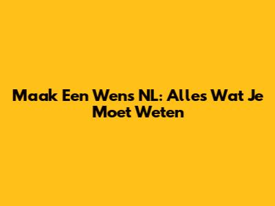 Maak Een Wens NL: Alles Wat Je Moet Weten
