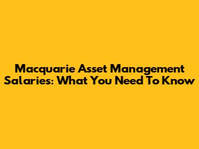 Macquarie Asset Management Salaries: What You Need To Know
