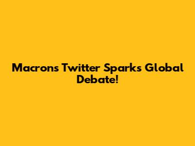 Macron's Twitter Sparks Global Debate!