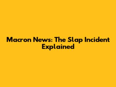 Macron News: The Slap Incident Explained