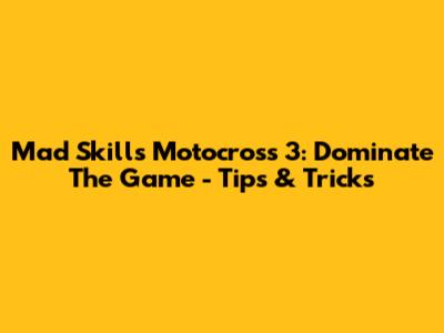 Mad Skills Motocross 3: Dominate The Game - Tips & Tricks