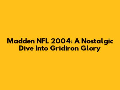 Madden NFL 2004: A Nostalgic Dive Into Gridiron Glory