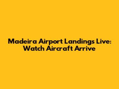 Madeira Airport Landings Live: Watch Aircraft Arrive