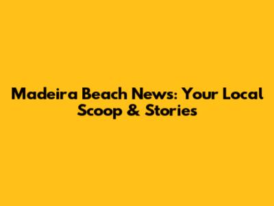 Madeira Beach News: Your Local Scoop & Stories