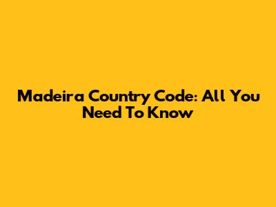 Madeira Country Code: All You Need To Know