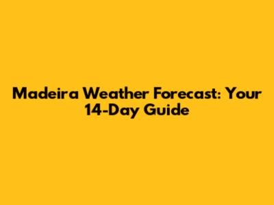 Madeira Weather Forecast: Your 14-Day Guide