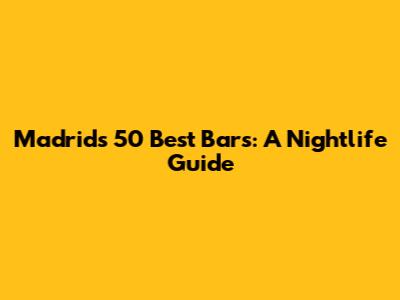 Madrid's 50 Best Bars: A Nightlife Guide
