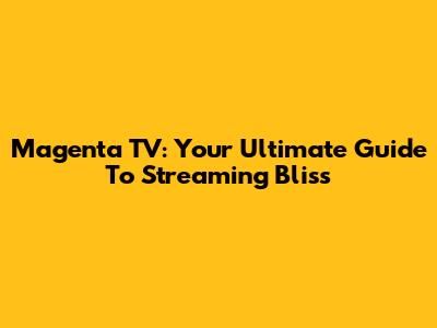 Magenta TV: Your Ultimate Guide To Streaming Bliss