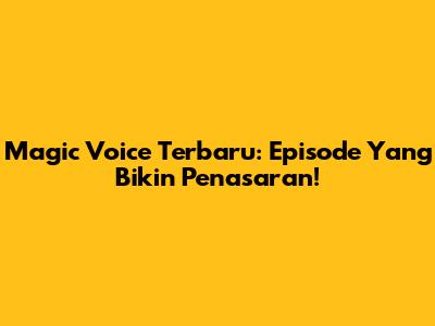 Magic Voice Terbaru: Episode Yang Bikin Penasaran!
