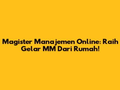 Magister Manajemen Online: Raih Gelar MM Dari Rumah!