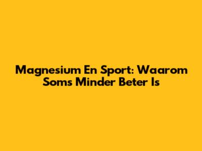 Magnesium En Sport: Waarom Soms Minder Beter Is