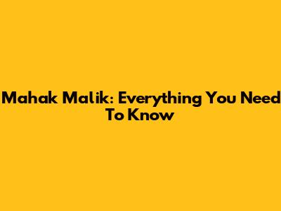 Mahak Malik: Everything You Need To Know