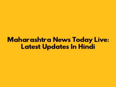 Maharashtra News Today Live: Latest Updates In Hindi