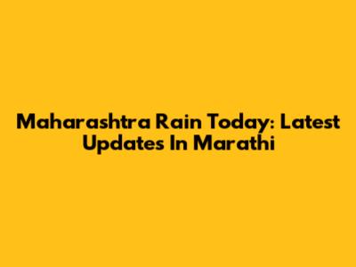 Maharashtra Rain Today: Latest Updates In Marathi