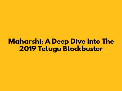 Maharshi: A Deep Dive Into The 2019 Telugu Blockbuster