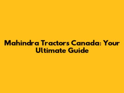 Mahindra Tractors Canada: Your Ultimate Guide