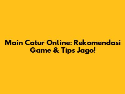 Main Catur Online: Rekomendasi Game & Tips Jago!