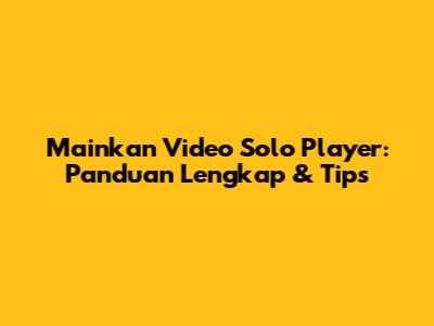 Mainkan Video Solo Player: Panduan Lengkap & Tips