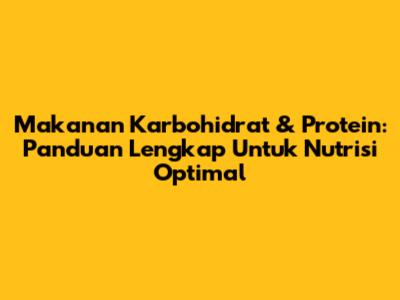 Makanan Karbohidrat & Protein: Panduan Lengkap Untuk Nutrisi Optimal