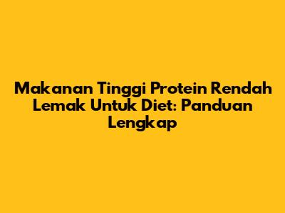 Makanan Tinggi Protein Rendah Lemak Untuk Diet: Panduan Lengkap