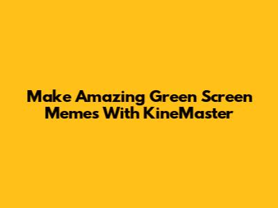 Make Amazing Green Screen Memes With KineMaster