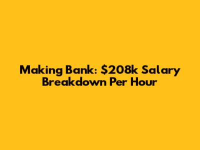 Making Bank: $208k Salary Breakdown Per Hour