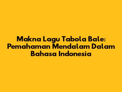 Makna Lagu 'Tabola Bale': Pemahaman Mendalam Dalam Bahasa Indonesia