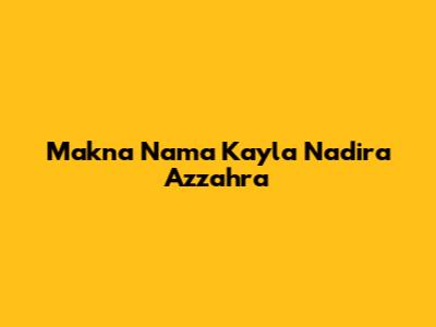 Makna Nama Kayla Nadira Azzahra