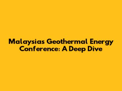 Malaysia's Geothermal Energy Conference: A Deep Dive