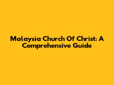 Malaysia Church Of Christ: A Comprehensive Guide