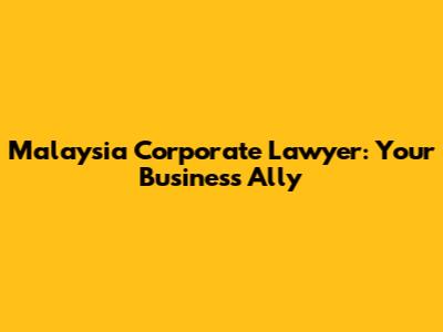 Malaysia Corporate Lawyer: Your Business Ally
