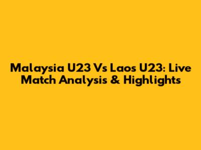 Malaysia U23 Vs Laos U23: Live Match Analysis & Highlights