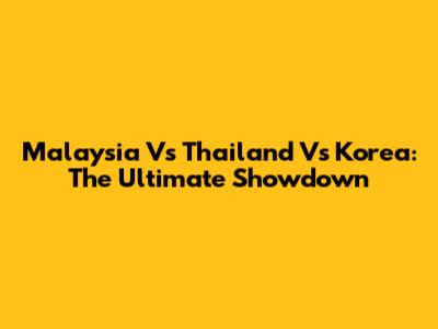 Malaysia Vs Thailand Vs Korea: The Ultimate Showdown