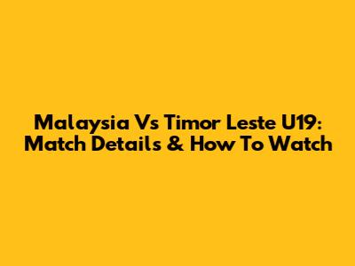 Malaysia Vs Timor Leste U19: Match Details & How To Watch