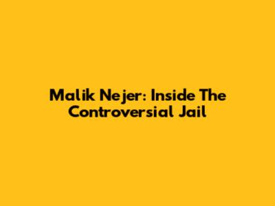 Malik Nejer: Inside The Controversial Jail