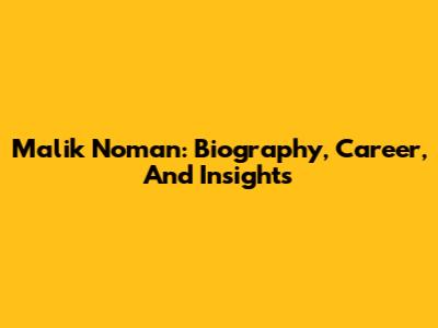Malik Noman: Biography, Career, And Insights