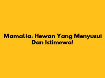 Mamalia: Hewan Yang Menyusui Dan Istimewa!