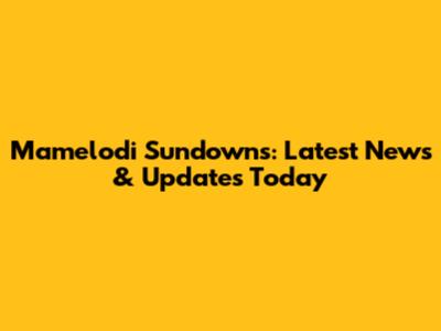 Mamelodi Sundowns: Latest News & Updates Today