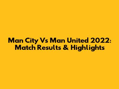 Man City Vs Man United 2022: Match Results & Highlights